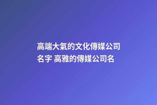 高端大氣的文化傳媒公司名字 高雅的傳媒公司名